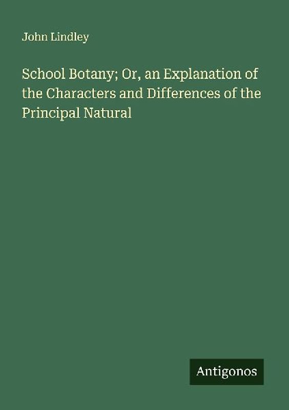 School Botany; Or, an Explanation of the Characters and Differences of the Principal Natural