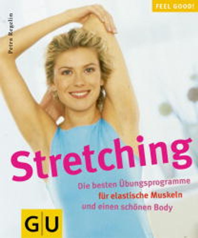 Streching. Die besten Übungsprogramme für eleastische Muskeln und einen schönen Body