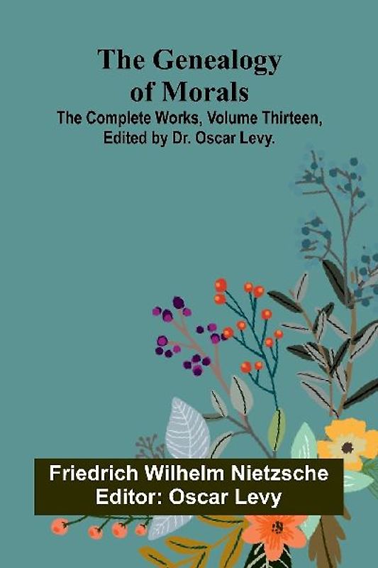 The Genealogy of Morals; The Complete Works, Volume Thirteen, edited by Dr. Oscar Levy.