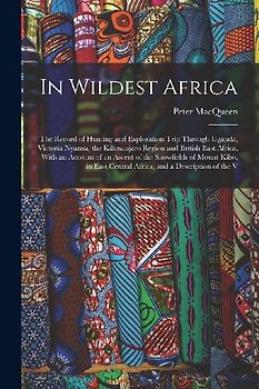 In Wildest Africa: The Record of Hunting and Exploration Trip Through Uganda, Victoria Nyanza, the Kilimanjaro Region and British East Af
