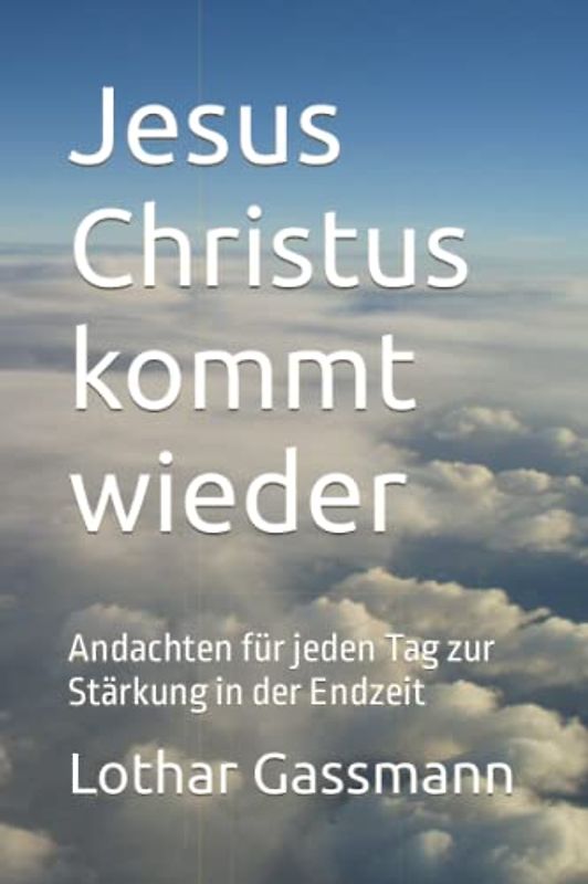 Jesus Christus kommt wieder: Andachten für jeden Tag zur Stärkung in der Endzeit