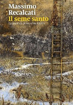 Il seme santo. La poetica di Anselm Kiefer