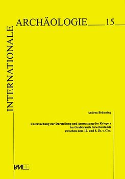 Untersuchungen zur Darstellung und Ausstattung des Kriegers im Grabbrauch Griechenlands zwischen dem 10. und 8. Jahrhundert v.Chr.