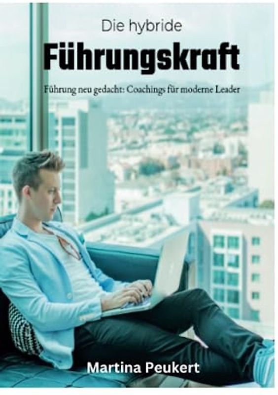 Die hybride Führungskraft: Führung neu gedacht: Coachings für moderne Leader