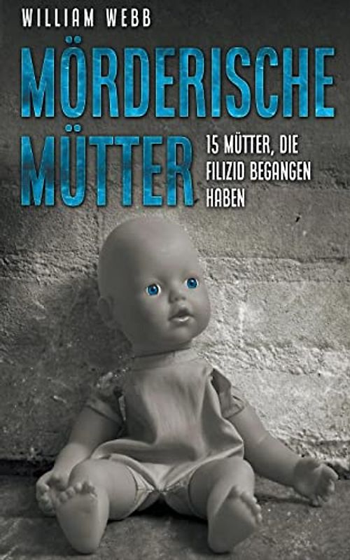 Mörderische Mütter: 15 Mütter, die Filizid begangen haben