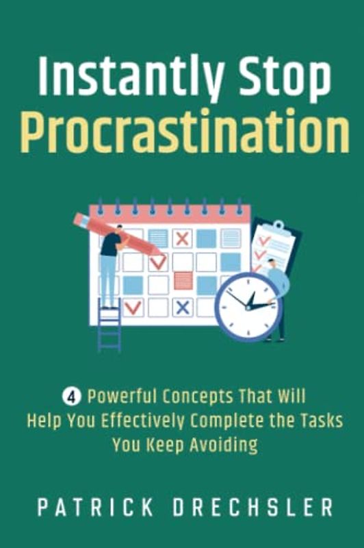 Instantly Stop Procrastination: 4 Powerful Concepts That Will Help You Effectively Complete the Tasks You Keep Avoiding
