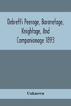 Debrett'S Peerage, Baronetage, Knightage, And Companionage 1893; In Which Is Included Much Information Respecting The Collateral Branches Of Baronets