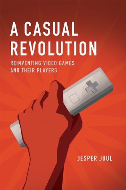 A Casual Revolution: Reinventing Video Games and Their Players - Juul, Jesper