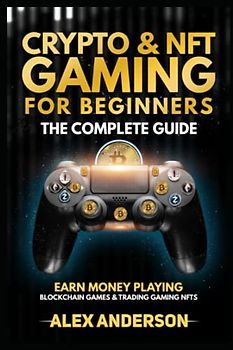 Crypto & NFT Gaming for Beginners - The Complete Guide: Earn Money Playing Blockchain Games & Trading NFTs