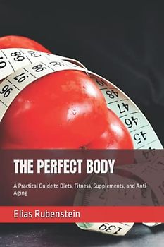 THE PERFECT BODY: A Practical Guide to Diets, Fitness, Supplements, and Anti-Aging