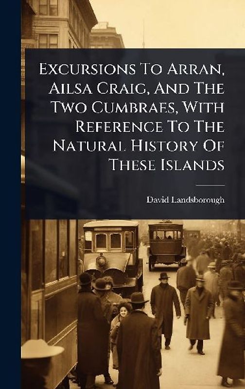 Excursions To Arran, Ailsa Craig, And The Two Cumbraes, With Reference To The Natural History Of These Islands