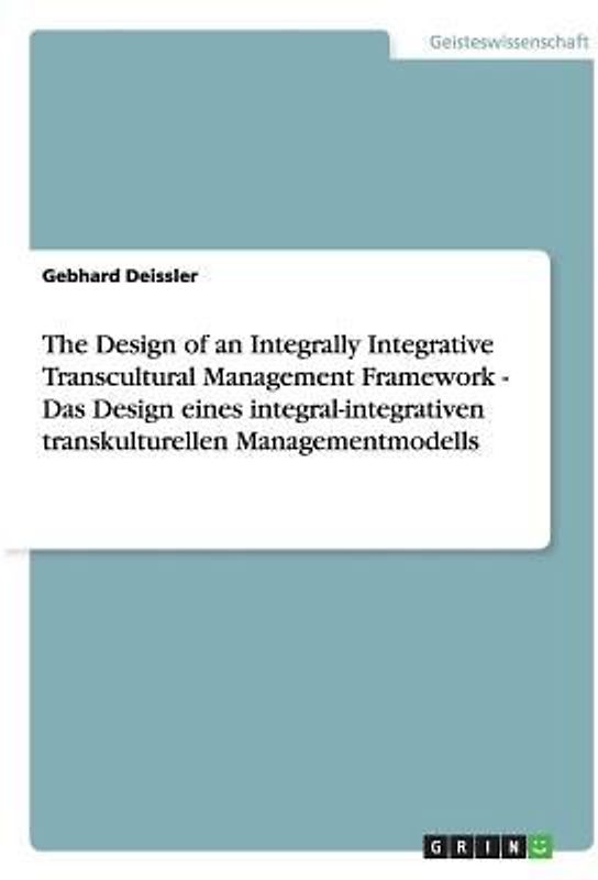 The Design of an Integrally Integrative Transcultural Management Framework - Das Design eines integral-integrativen transkulturellen Managementmodells