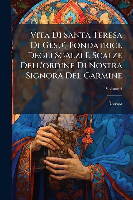 Vita Di Santa Teresa Di Gesu', Fondatrice Degli Scalzi E Scalze Dell'ordine Di Nostra Signora Del Carmine