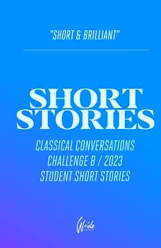 Short Stories: Classical Conversations Challenge B 2023 Student Short Stories