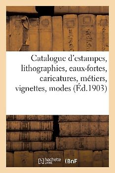 Catalogue d'Estampes Anciennes Et Modernes, Lithographies, Eaux-Fortes, Caricatures