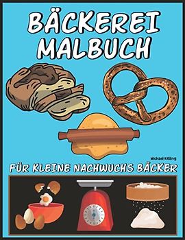 BÄCKEREI MALBUCH - FÜR KLEINE NACHWUCHS BÄCKER: mit tollen Motiven zum Beruf und Thema Backen (Brezel, Brot, Konditor Leckereien, Wallholz, Schürze uvm.)