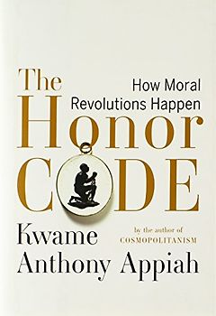 The Honor Code: How Moral Revolutions Happen - Kwame Anthony Appiah