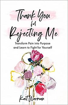 Thank You for Rejecting Me: Transform Pain Into Purpose and Learn to Fight for Yourself