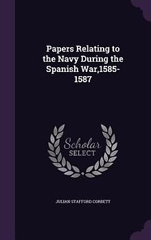 Papers Relating to the Navy During the Spanish War,1585-1587