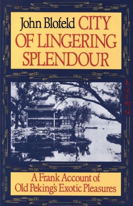 City of Lingering Splendour: A Frank Account of Old Peking's Exotic Pleasures - Blofeld, John