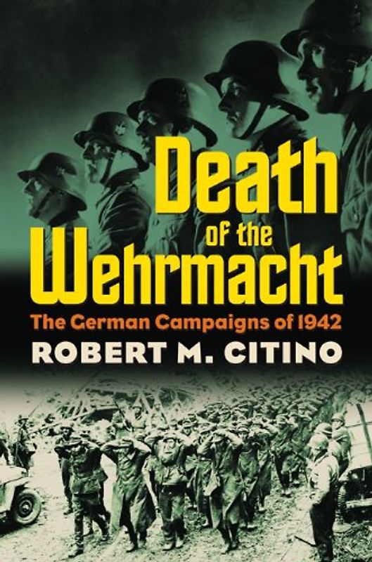 Death of the Wehrmacht: The German Campaigns of 1942 (Modern War Studies) - Citino, Robert M.