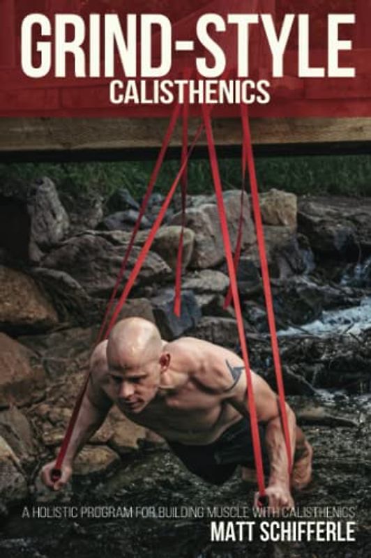 Grind Style Calisthenics: A Holistic Program For Building Muscle and Strength With Calisthenics (The Grind Style Calisthenics Series)