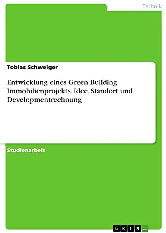 Entwicklung eines Green Building Immobilienprojekts. Idee, Standort und Developmentrechnung