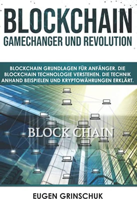 Blockchain GameChanger und Revolution: Blockchain Grundlagen für Anfänger. Die Blockchain Technologie verstehen. Die Technik anhand Beispielen und Kryptowährungen erklärt
