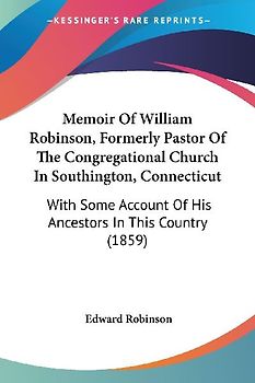 Memoir Of William Robinson, Formerly Pastor Of The Congregational Church In Southington, Connecticut