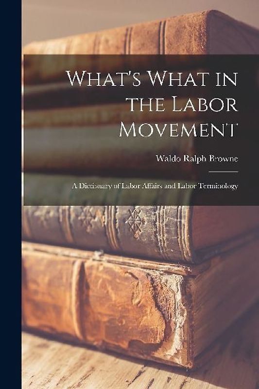 What's What in the Labor Movement: A Dictionary of Labor Affairs and Labor Terminology