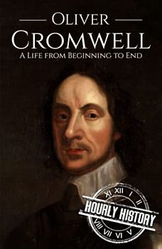 Oliver Cromwell: A Life from Beginning to End