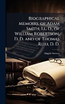 Biographical Memoirs, of Adam Smith, Ll. D., of William Robertson, D. D. and of Thomas Reid, D. D.