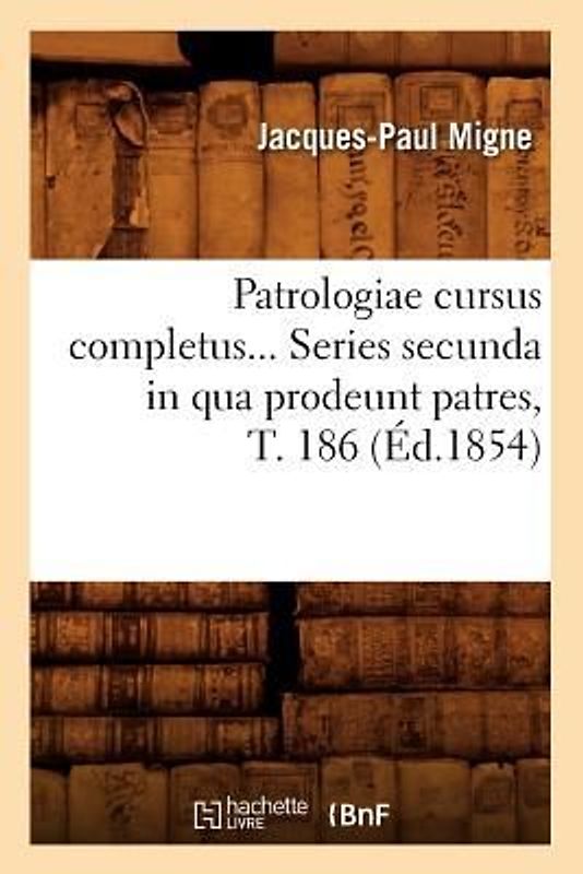 Patrologiae Cursus Completus. Series Secunda in Qua Prodeunt Patres, Tome 186 (Éd.1854)