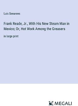 Frank Reade, Jr., With His New Steam Man in Mexico; Or, Hot Work Among the Greasers
