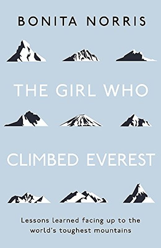 The Girl Who Climbed Everest: Lessons Learned Facing Up to the World's Toughest Mountains