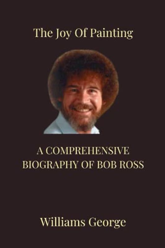 The Joy of Painting: A Comprehensive Biography of Bob Ross