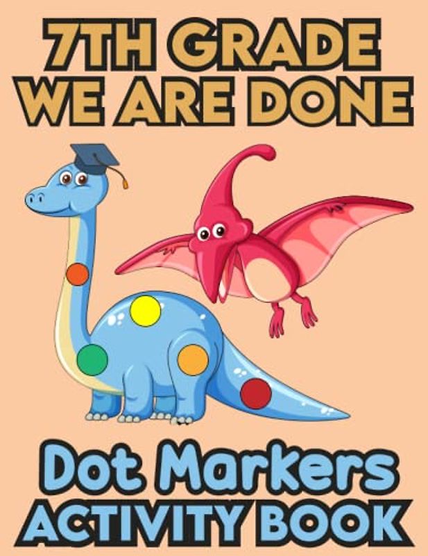 7th Grade We Are Done Dot Markers Activity Book: 7th Grade Graduation Activity book for toddlers, Funny Dinosaur With a graduation hat.