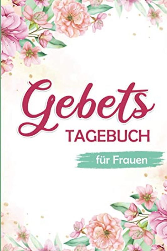 Gebetstagebuch für Frauen : mehr als 100 Seiten, um Ihre Gebete zu organisieren und Ihre Dankesworte und Überlegungen zu den Bibelversen aufzuschreiben
