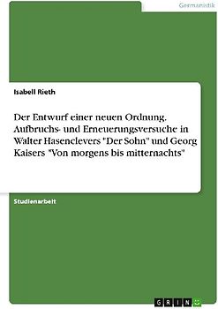 Der Entwurf einer neuen Ordnung. Aufbruchs- und Erneuerungsversuche in Walter Hasenclevers "Der Sohn" und Georg Kaisers "Von morgens bis mitternachts"