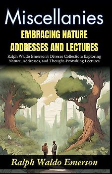Miscellanies Embracing Nature, Addresses and Lectures
