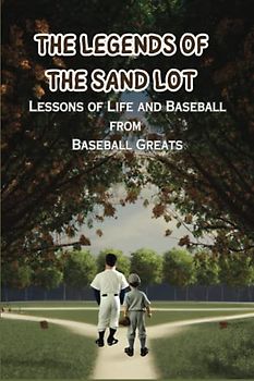 The Legends of the Sandlot Lessons of Life and Baseball from Baseball Greats: A Baseball Adventure that includes lessons about teamwork, confidence, hard work and more