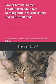 Grauer Star bei Katzen - Katarakt behandeln mit Homöopathie, Schüsslersalzen und Naturheilkunde: Ein homöopathischer und naturheilkundlicher Ratgeber für die Katze