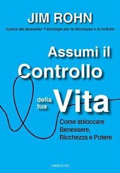 Assumi il controllo della tua vita. Come sbloccare benessere, ricchezza e potere