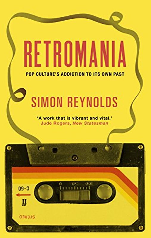Retromania: Pop Culture's Addiction to its Own Past - Simon Reynolds