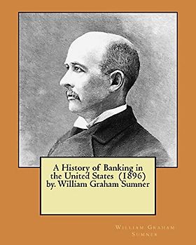 A History of Banking in the United States (1896) by. William Graham Sumner