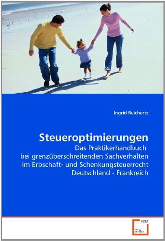 Steueroptimierungen: Das Praktikerhandbuch  bei grenzüberschreitenden Sachverhalten im Erbschaft- und Schenkungsteuerrecht Deutschland - Frankreich - Ingrid Reichertz