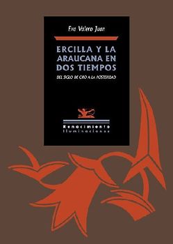 Ercilla y La Araucana en dos tiempos : del Siglo de Oro a la posteridad