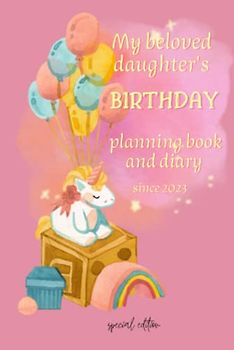 My beloved daughter's birthday planning book and diary since 2023: Plan and Remember the fast passing moments of a Birthday for next 10 years