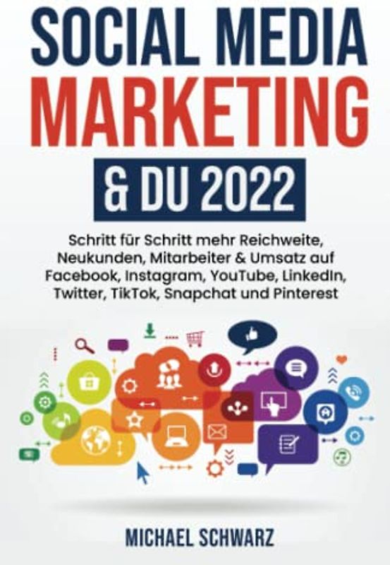 Social Media Marketing & DU 2022: Schritt für Schritt mehr Reichweite, Neukunden, Mitarbeiter & Umsatz auf Facebook, Instagram, YouTube, LinkedIn, Twitter, TikTok, Snapchat und Pinterest