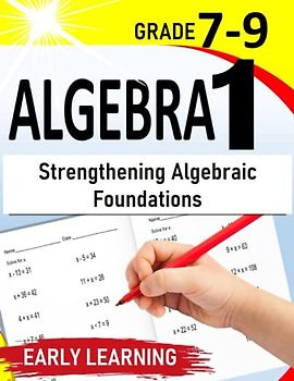 Algebra 1: Strengthening Algebraic Foundations: A Self-Teaching Workbook for 7th-9th Graders |500+ Practice Exercises with Step by Step solutions